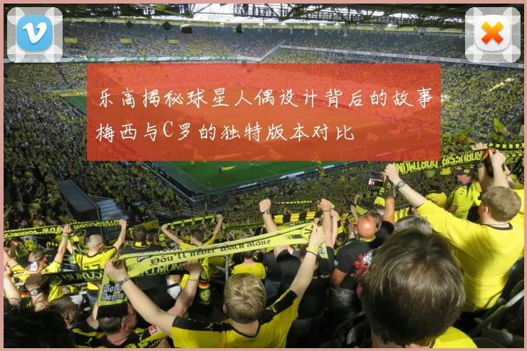 乐高揭秘球星人偶设计背后的故事梅西与C罗的独特版本对比