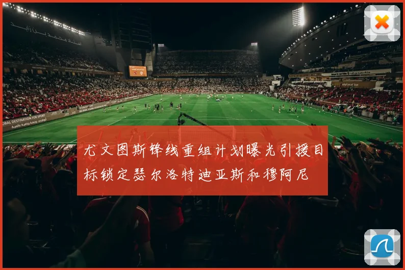 尤文图斯锋线重组计划曝光引援目标锁定瑟尔洛特迪亚斯和穆阿尼