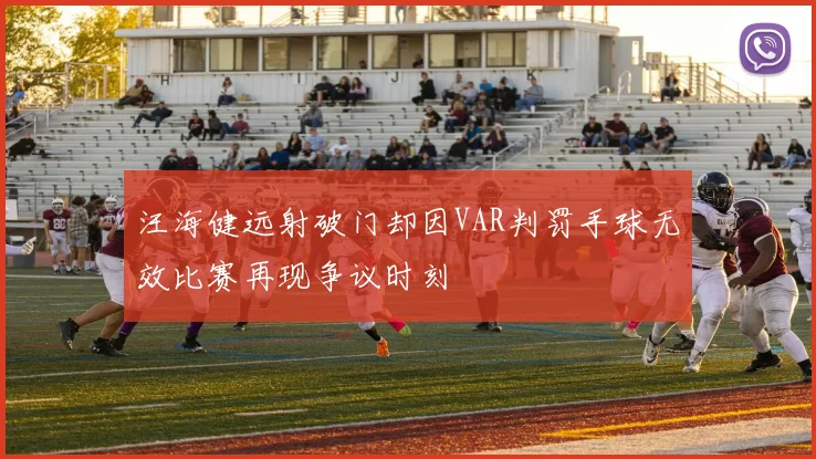 汪海健远射破门却因VAR判罚手球无效比赛再现争议时刻