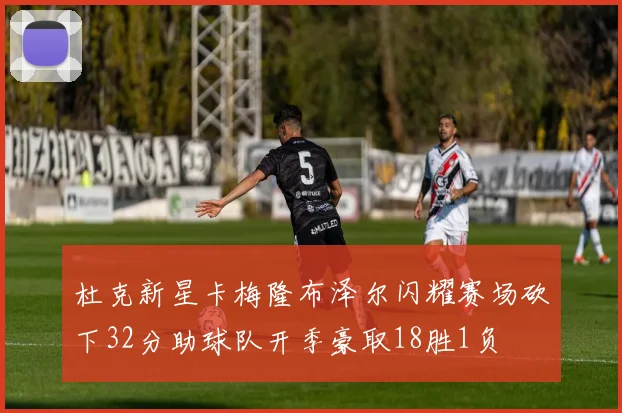 杜克新星卡梅隆布泽尔闪耀赛场砍下32分助球队开季豪取18胜1负
