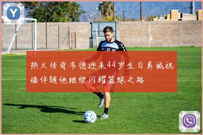 热火传奇韦德迎来44岁生日真诚祝福伴随他继续闪耀篮球之路