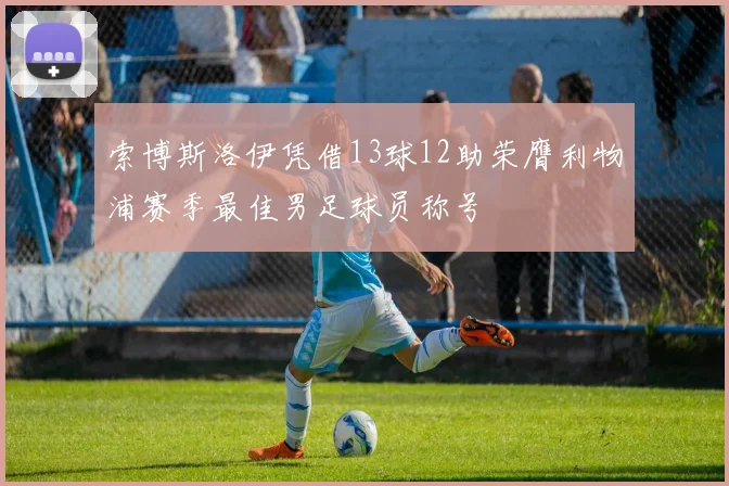 索博斯洛伊凭借13球12助荣膺利物浦赛季最佳男足球员称号