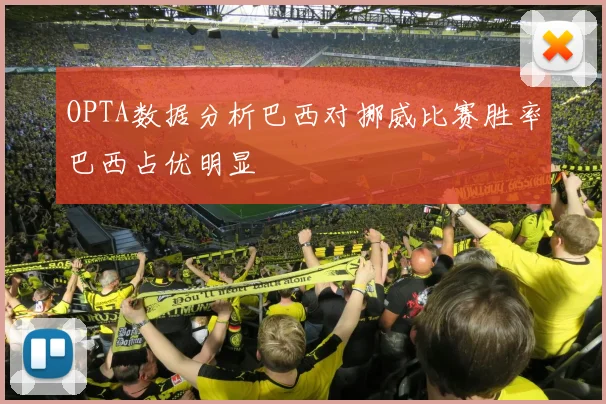 OPTA数据分析巴西对挪威比赛胜率巴西占优明显
